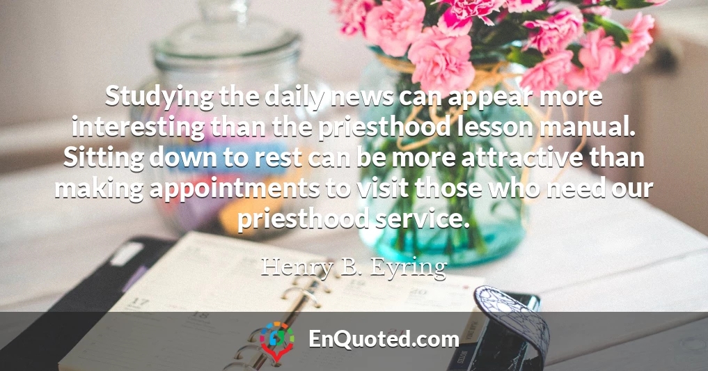 Studying the daily news can appear more interesting than the priesthood lesson manual. Sitting down to rest can be more attractive than making appointments to visit those who need our priesthood service.