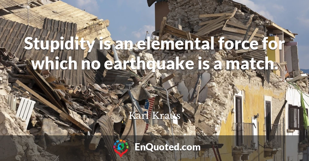 Stupidity is an elemental force for which no earthquake is a match.
