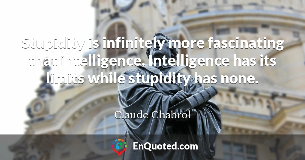 Stupidity is infinitely more fascinating that intelligence. Intelligence has its limits while stupidity has none.