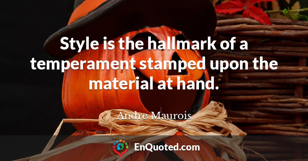 Style is the hallmark of a temperament stamped upon the material at hand.