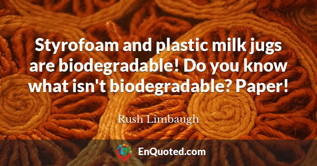 Styrofoam and plastic milk jugs are biodegradable! Do you know what isn't biodegradable? Paper!