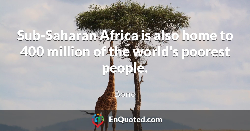Sub-Saharan Africa is also home to 400 million of the world's poorest people.