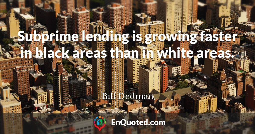 Subprime lending is growing faster in black areas than in white areas.