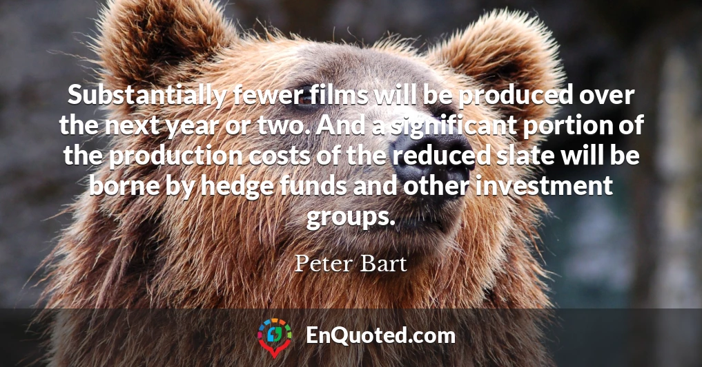 Substantially fewer films will be produced over the next year or two. And a significant portion of the production costs of the reduced slate will be borne by hedge funds and other investment groups.