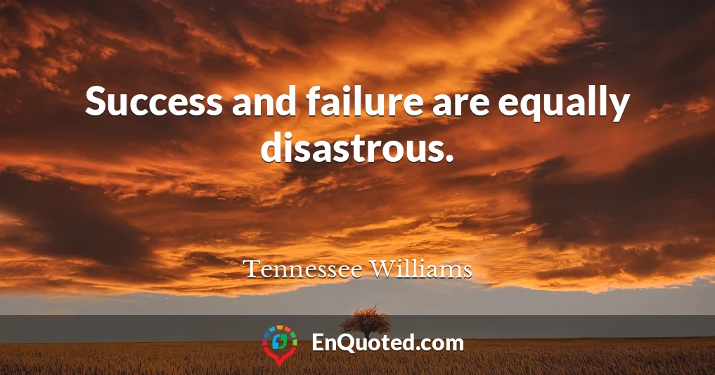 Success and failure are equally disastrous.