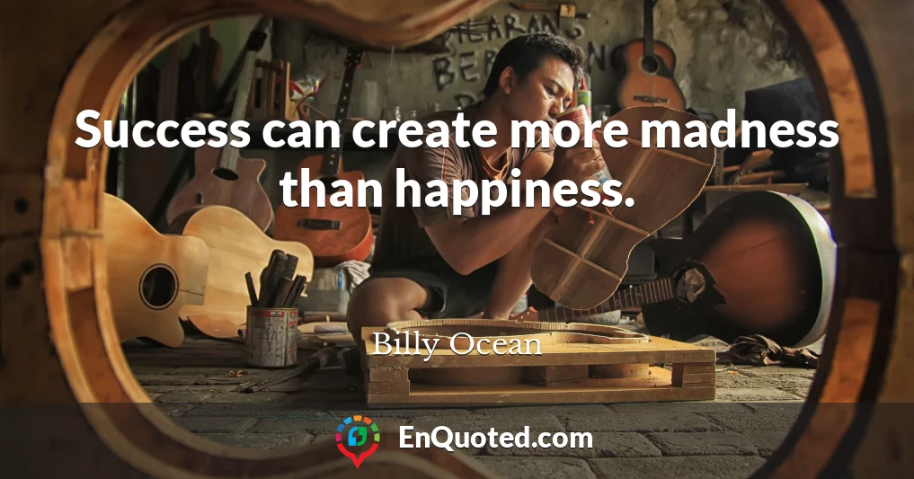 Success can create more madness than happiness.