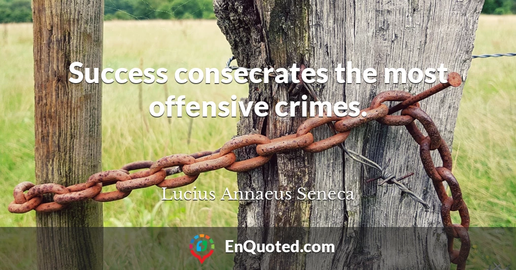 Success consecrates the most offensive crimes.