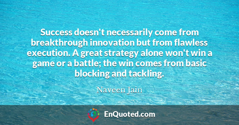 Success doesn't necessarily come from breakthrough innovation but from flawless execution. A great strategy alone won't win a game or a battle; the win comes from basic blocking and tackling.