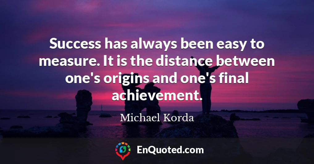 Success has always been easy to measure. It is the distance between one's origins and one's final achievement.