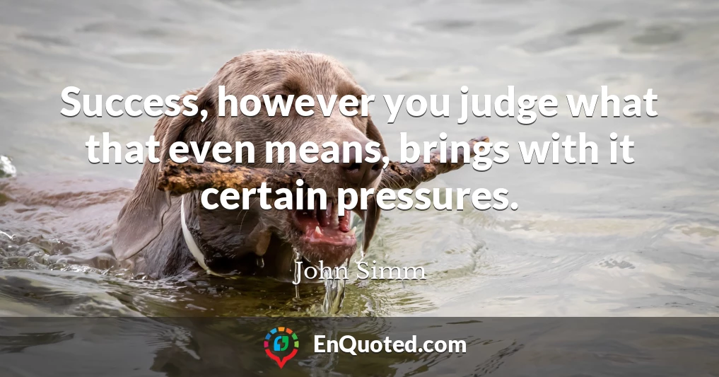 Success, however you judge what that even means, brings with it certain pressures.