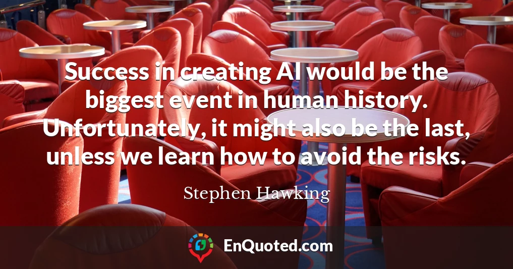 Success in creating AI would be the biggest event in human history. Unfortunately, it might also be the last, unless we learn how to avoid the risks.