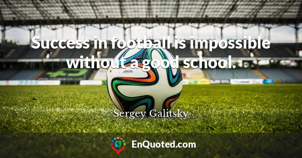 Success in football is impossible without a good school.