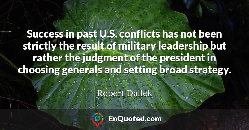 Success in past U.S. conflicts has not been strictly the result of military leadership but rather the judgment of the president in choosing generals and setting broad strategy.