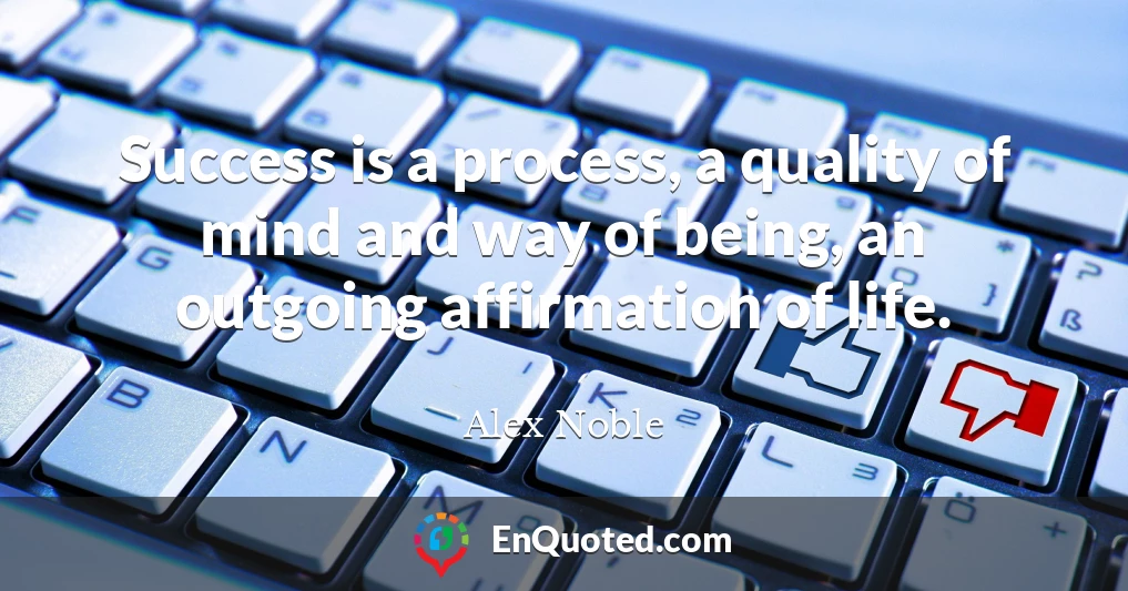 Success is a process, a quality of mind and way of being, an outgoing affirmation of life.