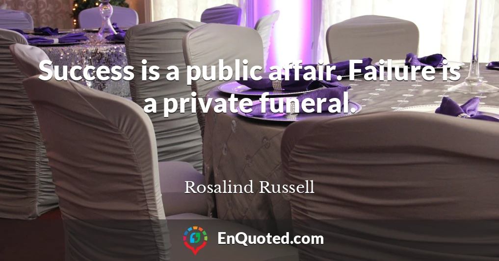 Success is a public affair. Failure is a private funeral.