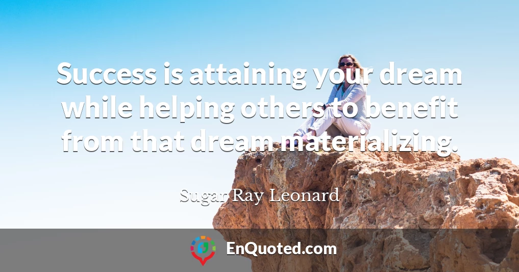 Success is attaining your dream while helping others to benefit from that dream materializing.