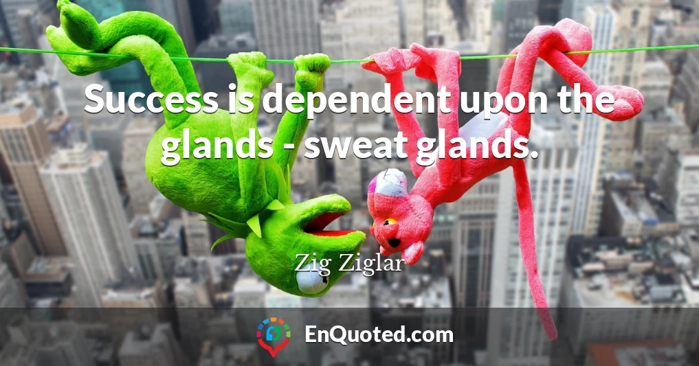 Success is dependent upon the glands - sweat glands.