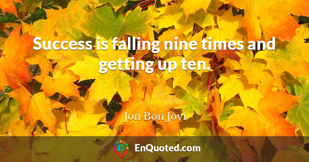 Success is falling nine times and getting up ten.