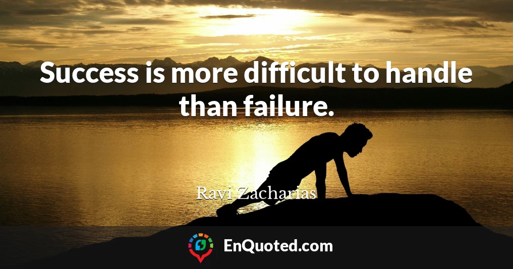 Success is more difficult to handle than failure.