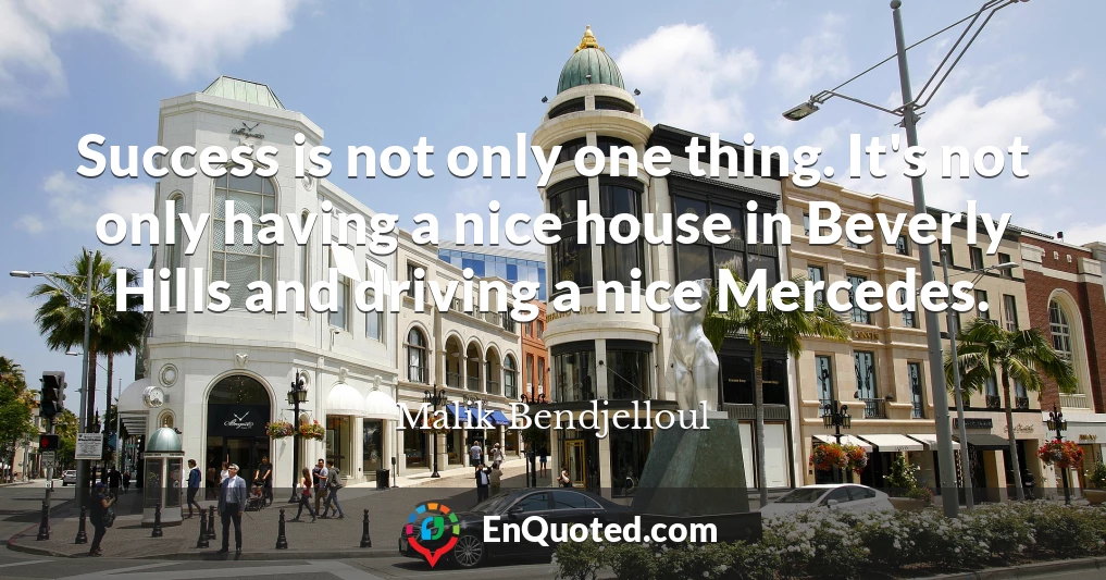 Success is not only one thing. It's not only having a nice house in Beverly Hills and driving a nice Mercedes.