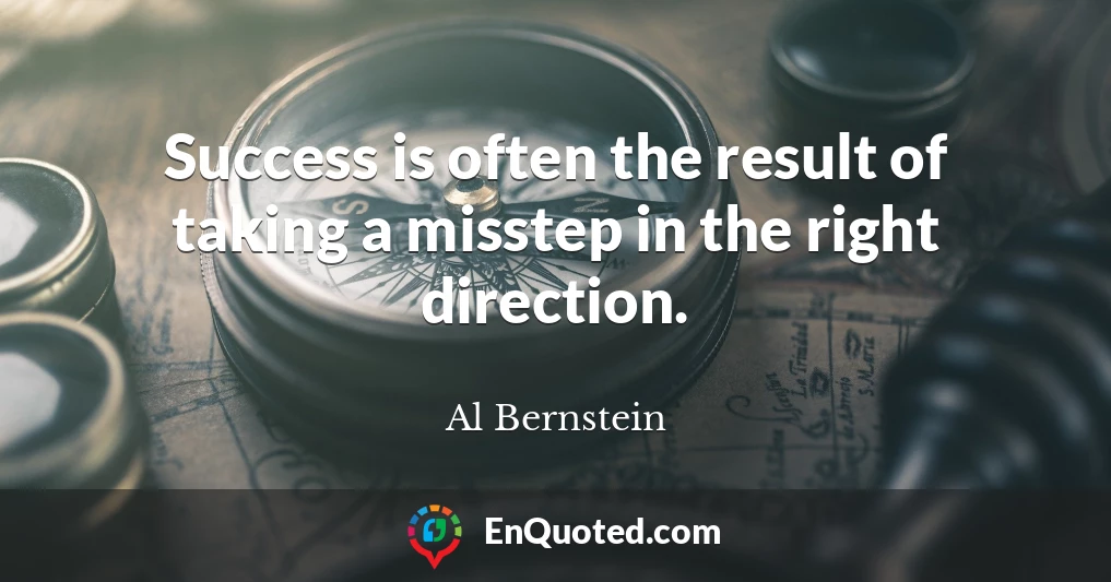 Success is often the result of taking a misstep in the right direction.