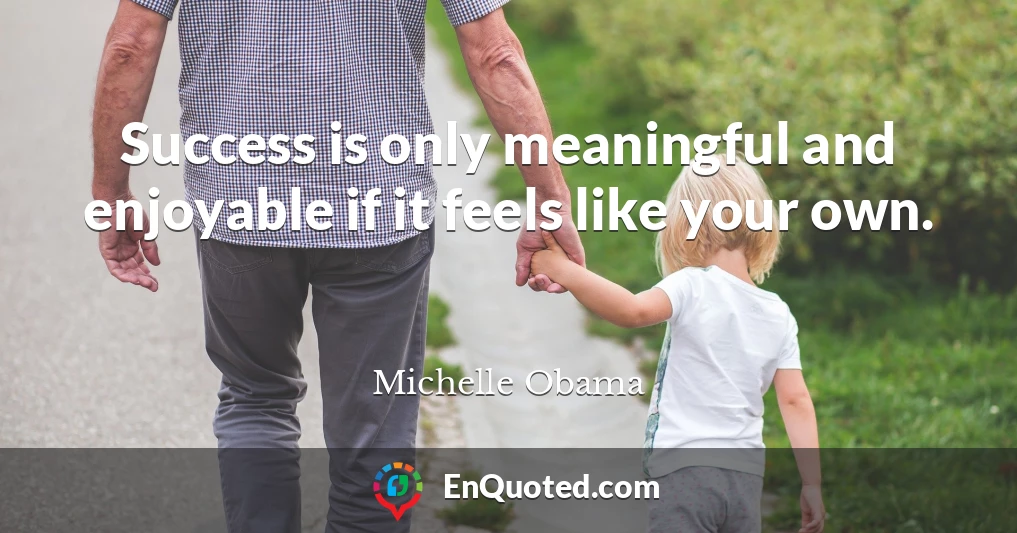 Success is only meaningful and enjoyable if it feels like your own.