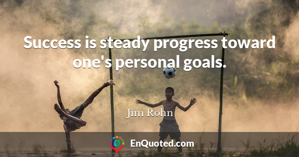 Success is steady progress toward one's personal goals.
