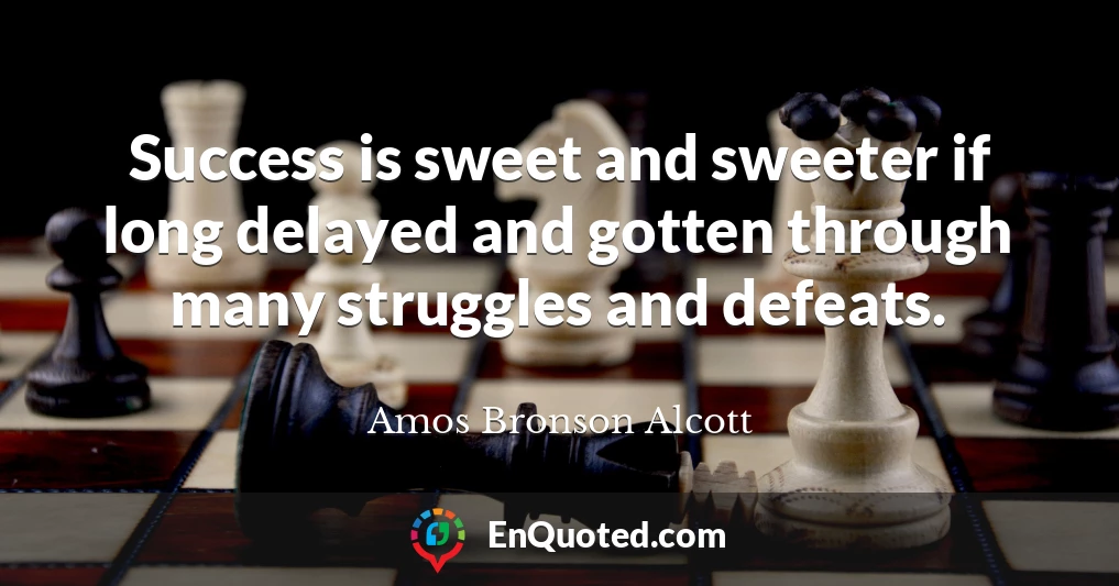 Success is sweet and sweeter if long delayed and gotten through many struggles and defeats.