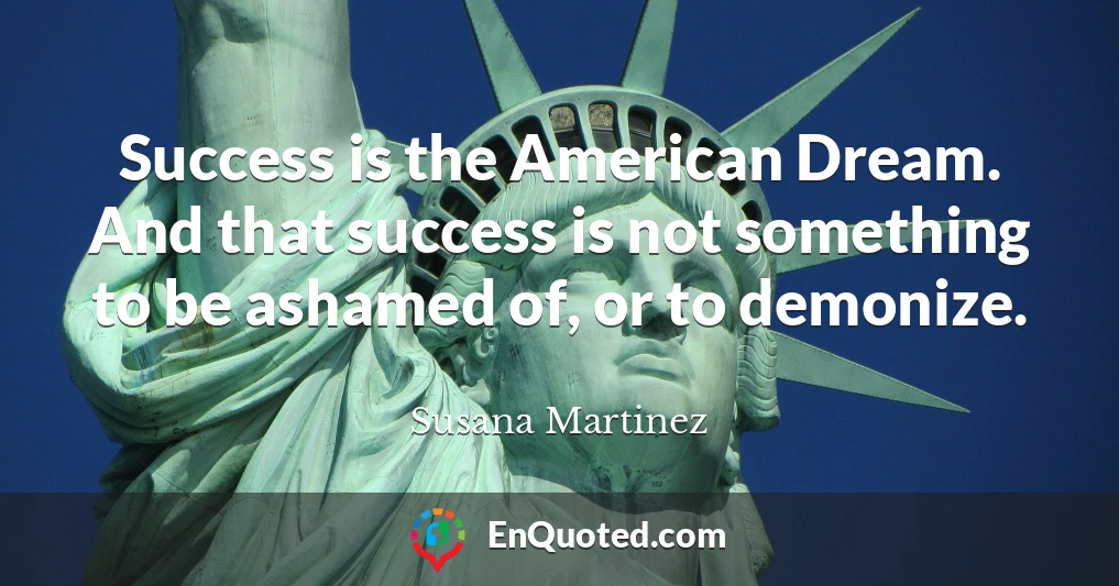 Success is the American Dream. And that success is not something to be ashamed of, or to demonize.