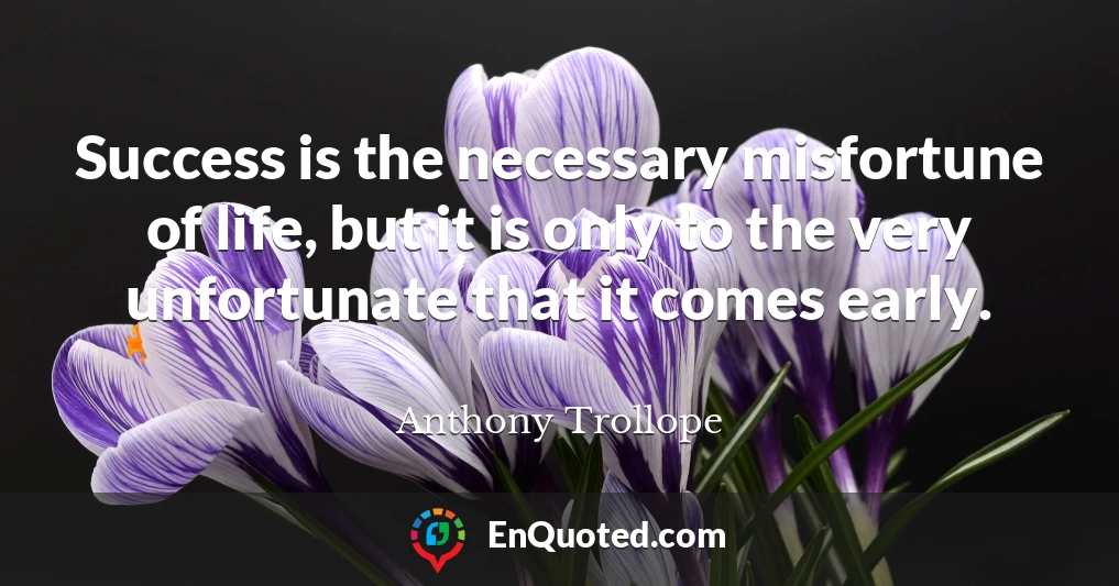 Success is the necessary misfortune of life, but it is only to the very unfortunate that it comes early.