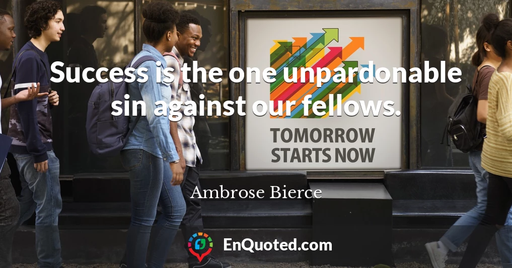 Success is the one unpardonable sin against our fellows.