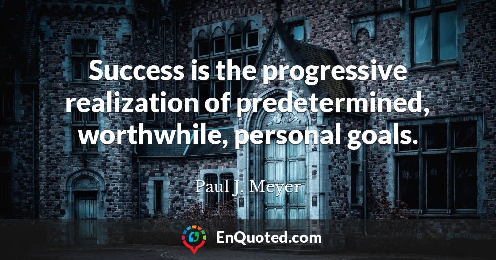 Success is the progressive realization of predetermined, worthwhile, personal goals.