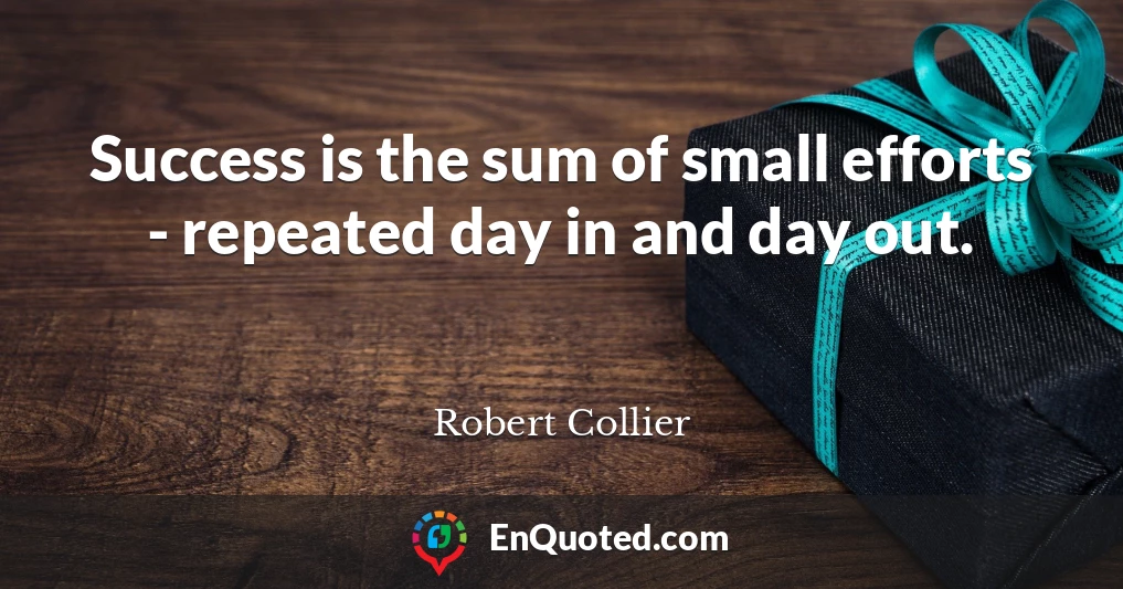 Success is the sum of small efforts - repeated day in and day out.