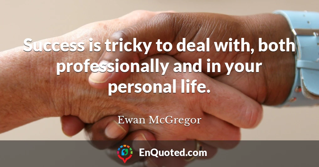 Success is tricky to deal with, both professionally and in your personal life.