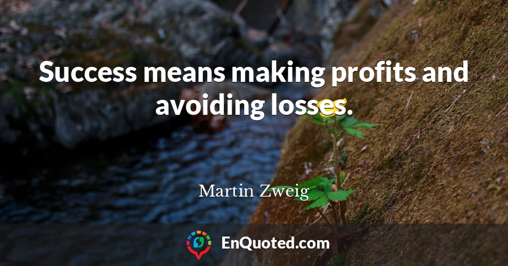 Success means making profits and avoiding losses.