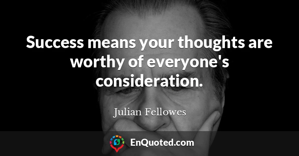 Success means your thoughts are worthy of everyone's consideration.