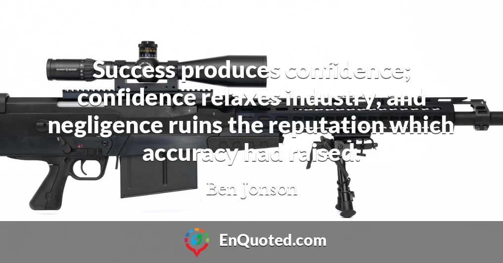 Success produces confidence; confidence relaxes industry, and negligence ruins the reputation which accuracy had raised.