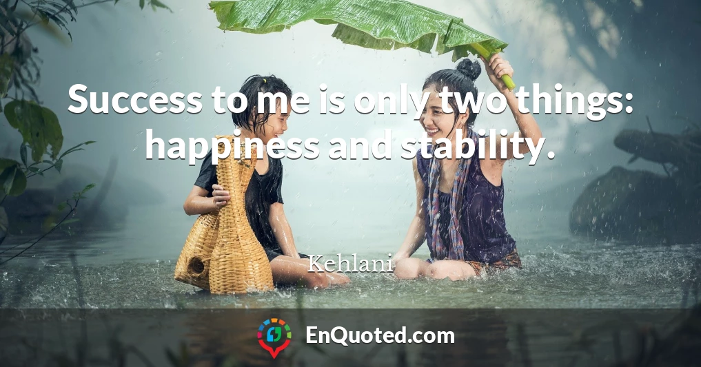 Success to me is only two things: happiness and stability.