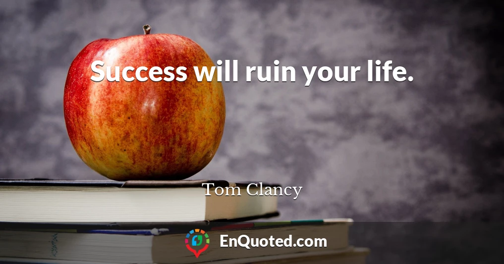 Success will ruin your life.