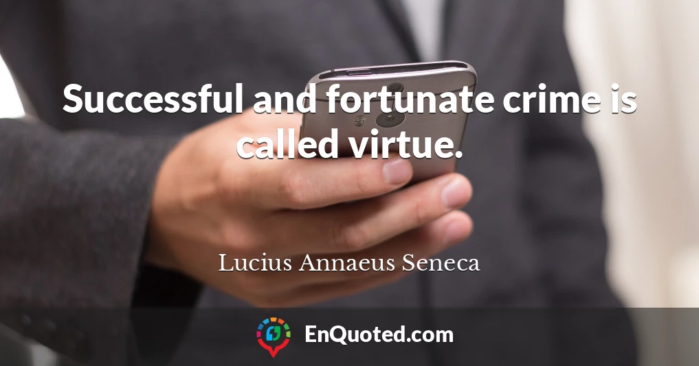 Successful and fortunate crime is called virtue.