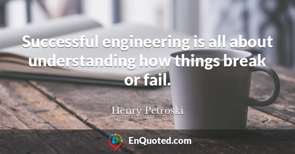 Successful engineering is all about understanding how things break or fail.
