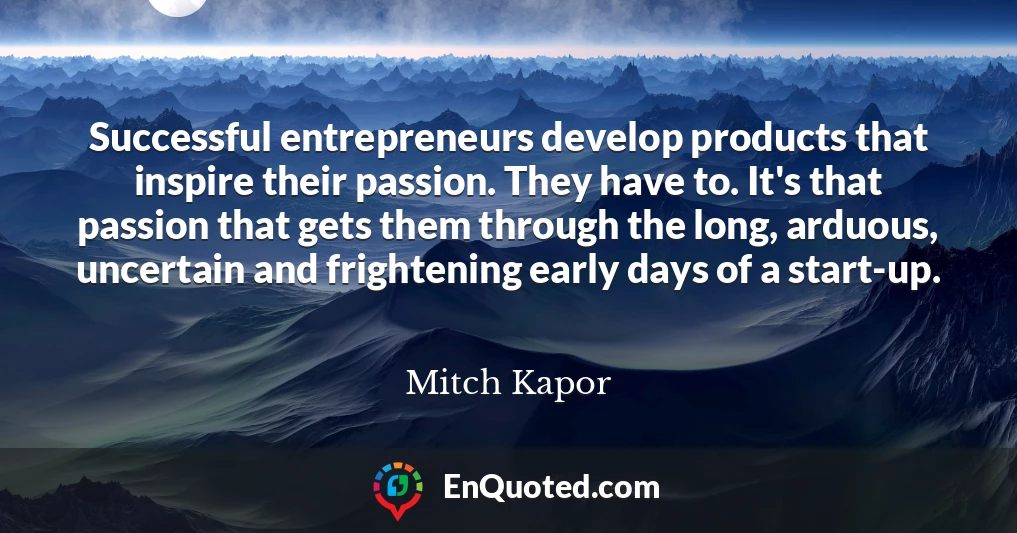 Successful entrepreneurs develop products that inspire their passion. They have to. It's that passion that gets them through the long, arduous, uncertain and frightening early days of a start-up.