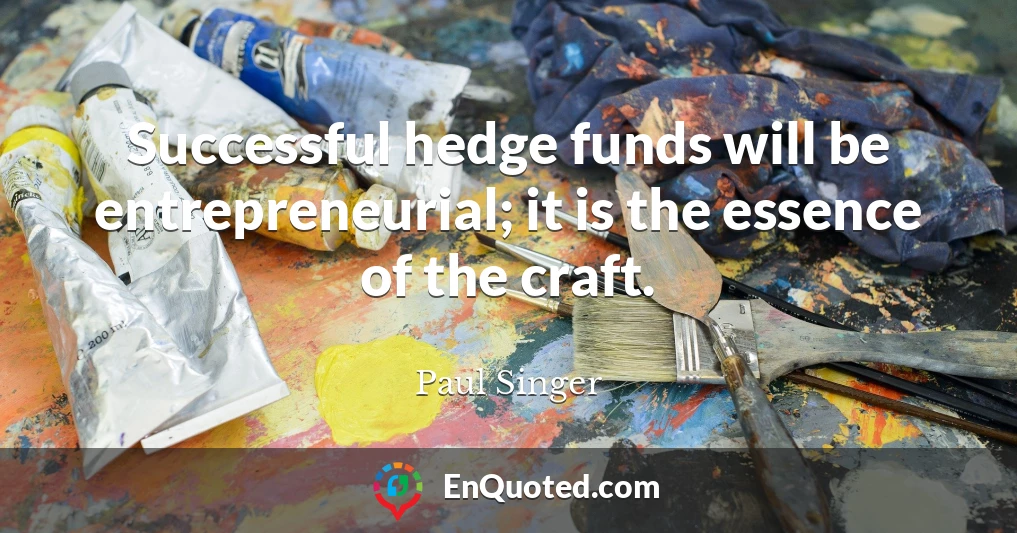 Successful hedge funds will be entrepreneurial; it is the essence of the craft.