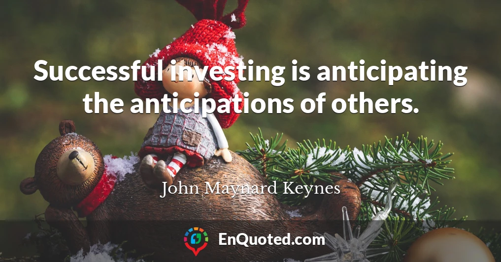 Successful investing is anticipating the anticipations of others.