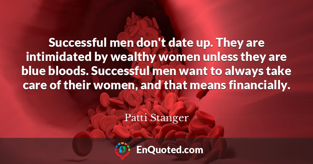 Successful men don't date up. They are intimidated by wealthy women unless they are blue bloods. Successful men want to always take care of their women, and that means financially.