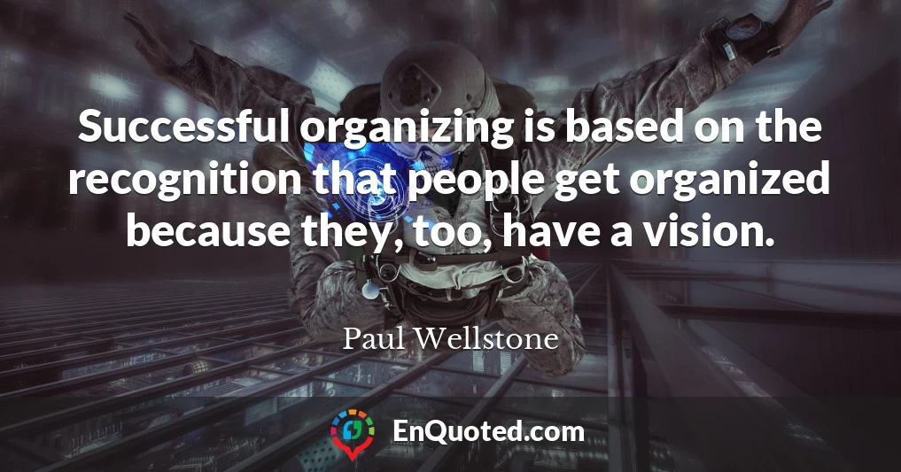 Successful organizing is based on the recognition that people get organized because they, too, have a vision.