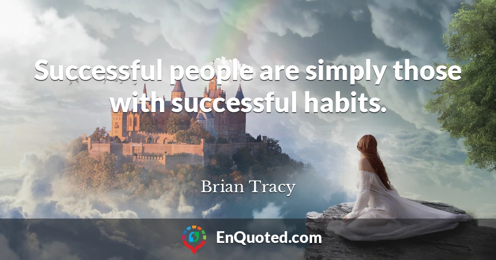 Successful people are simply those with successful habits.