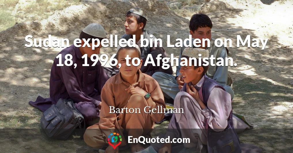 Sudan expelled bin Laden on May 18, 1996, to Afghanistan.