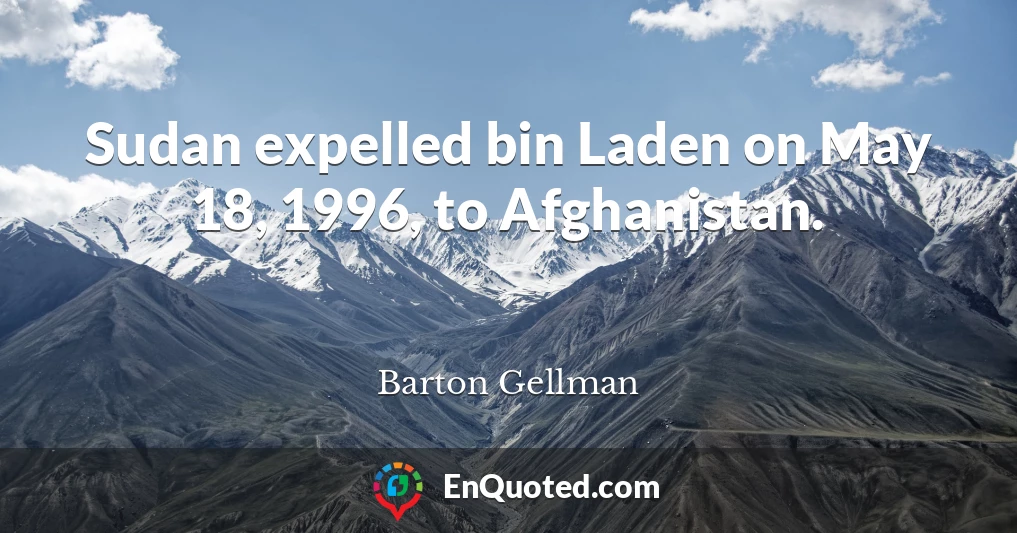 Sudan expelled bin Laden on May 18, 1996, to Afghanistan.