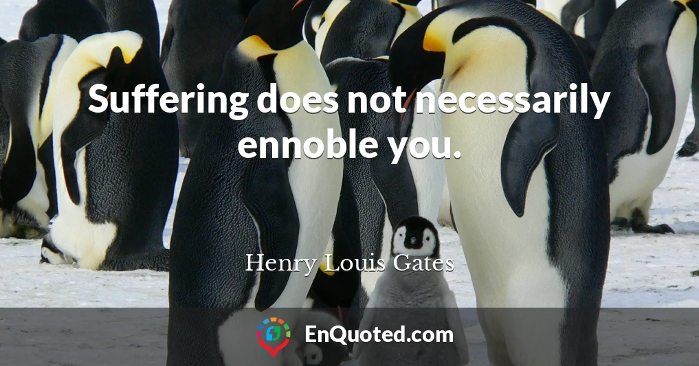 Suffering does not necessarily ennoble you.